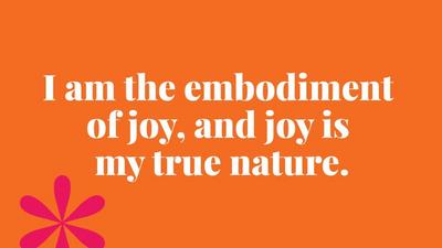 I am the embodiment  of joy, and joy is  my true nature.