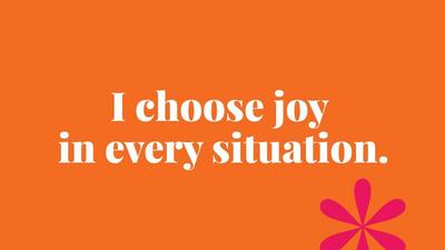 I choose joy  in every situation.