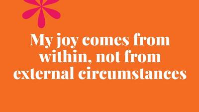 My joy comes from within, not from external circumstances