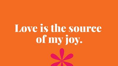 Love is the source  of my joy.