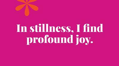 In stillness, I find profound joy.