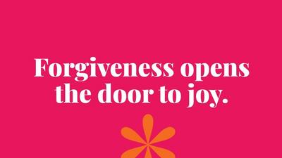 Forgiveness opens the door to joy.