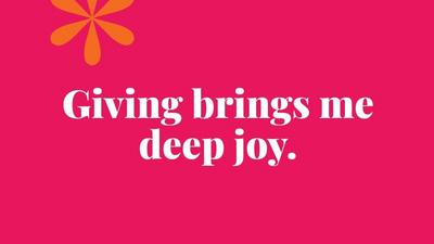 Giving brings me deep joy.