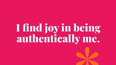 I find joy in being authentically me.